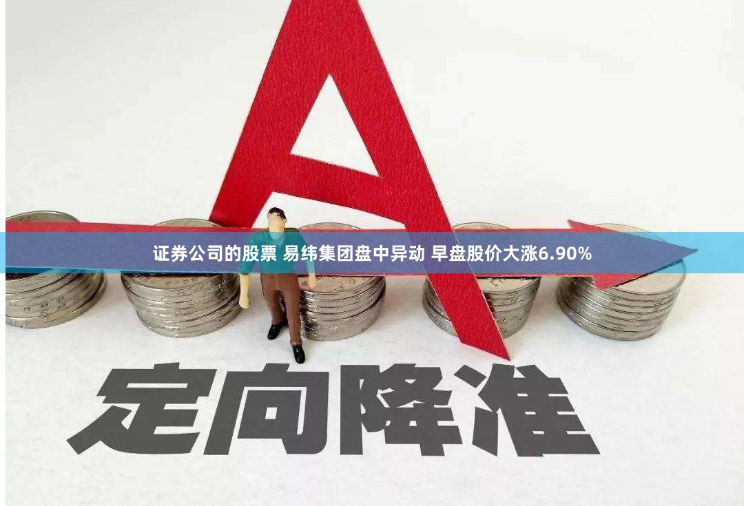 证券公司的股票 易纬集团盘中异动 早盘股价大涨6.90%