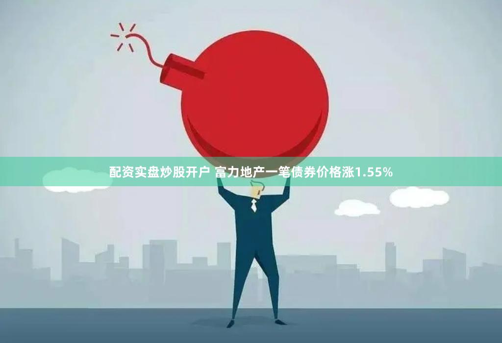 配资实盘炒股开户 富力地产一笔债券价格涨1.55%