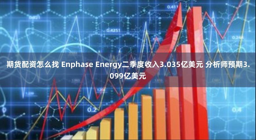 期货配资怎么找 Enphase Energy二季度收入3.035亿美元 分析师预期3.099亿美元