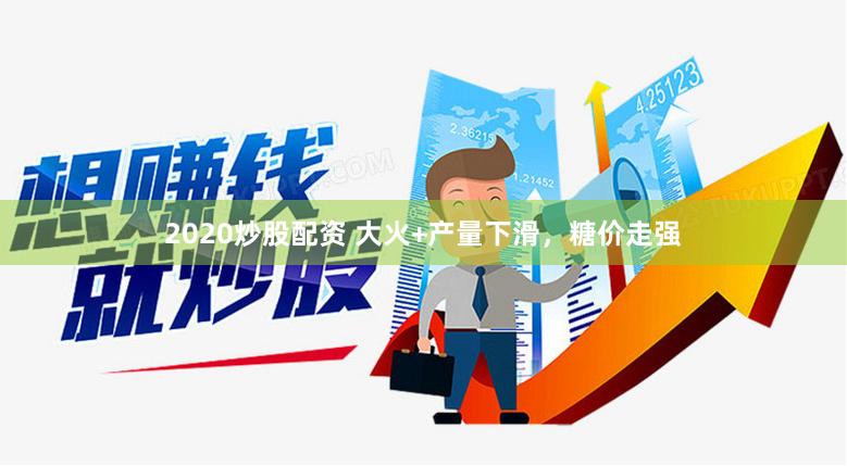 2020炒股配资 大火+产量下滑，糖价走强