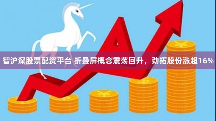 智沪深股票配资平台 折叠屏概念震荡回升，劲拓股份涨超16%