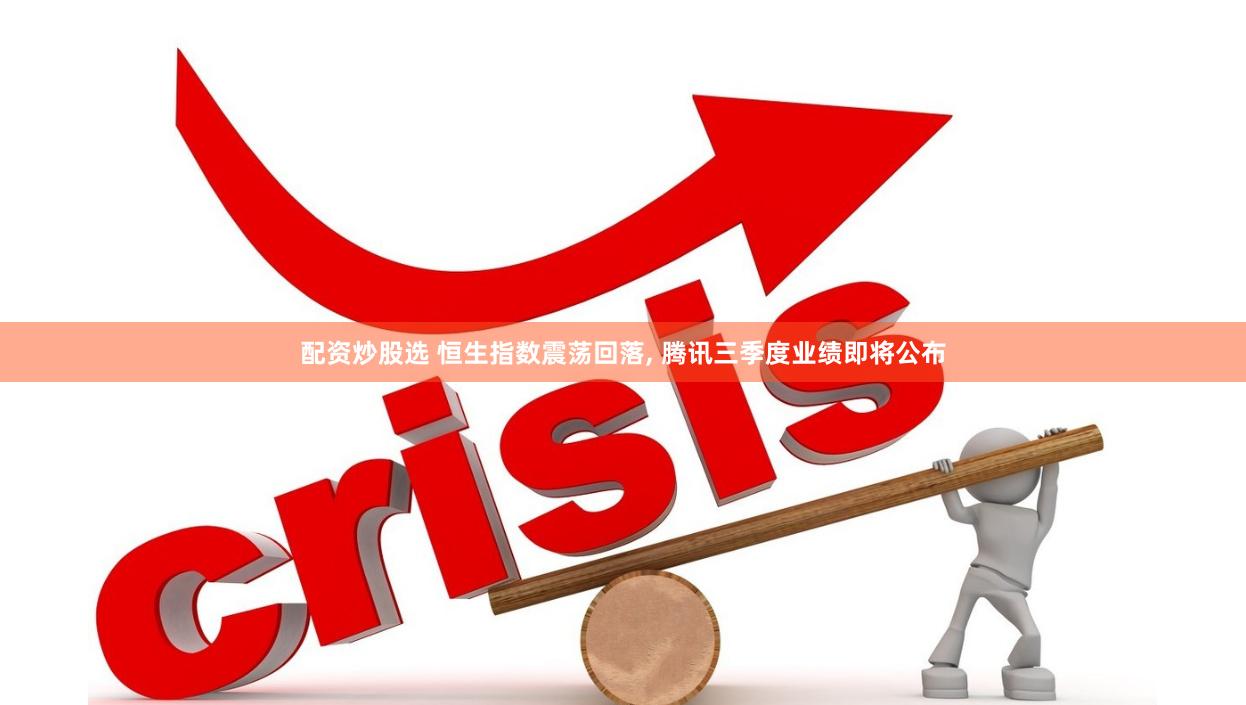 配资炒股选 恒生指数震荡回落, 腾讯三季度业绩即将公布