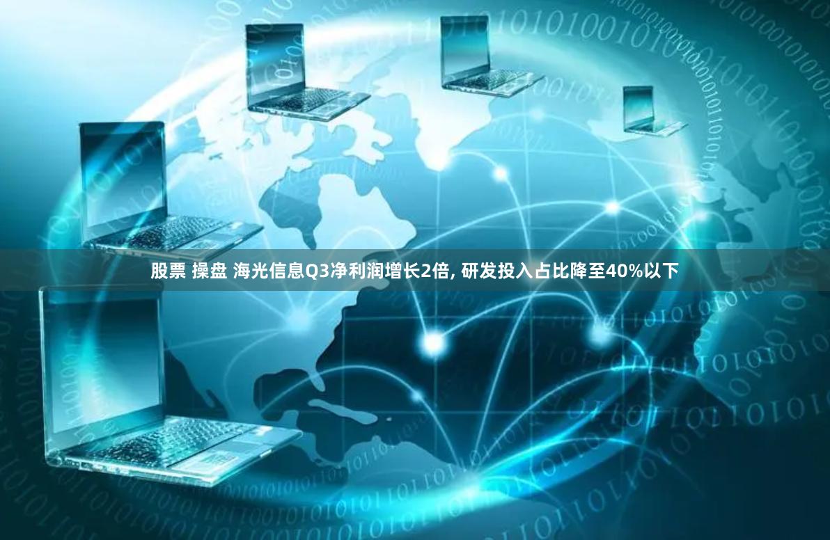 股票 操盘 海光信息Q3净利润增长2倍, 研发投入占比降至40%以下