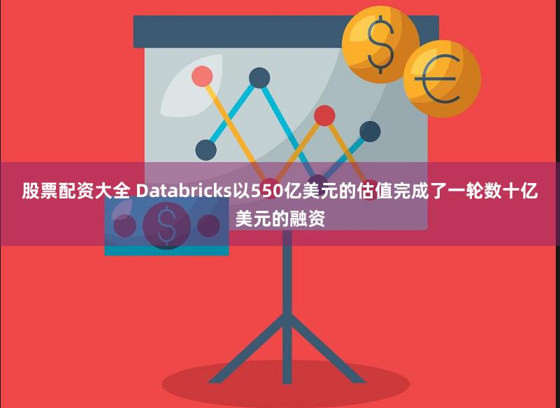 股票配资大全 Databricks以550亿美元的估值完成了一轮数十亿美元的融资