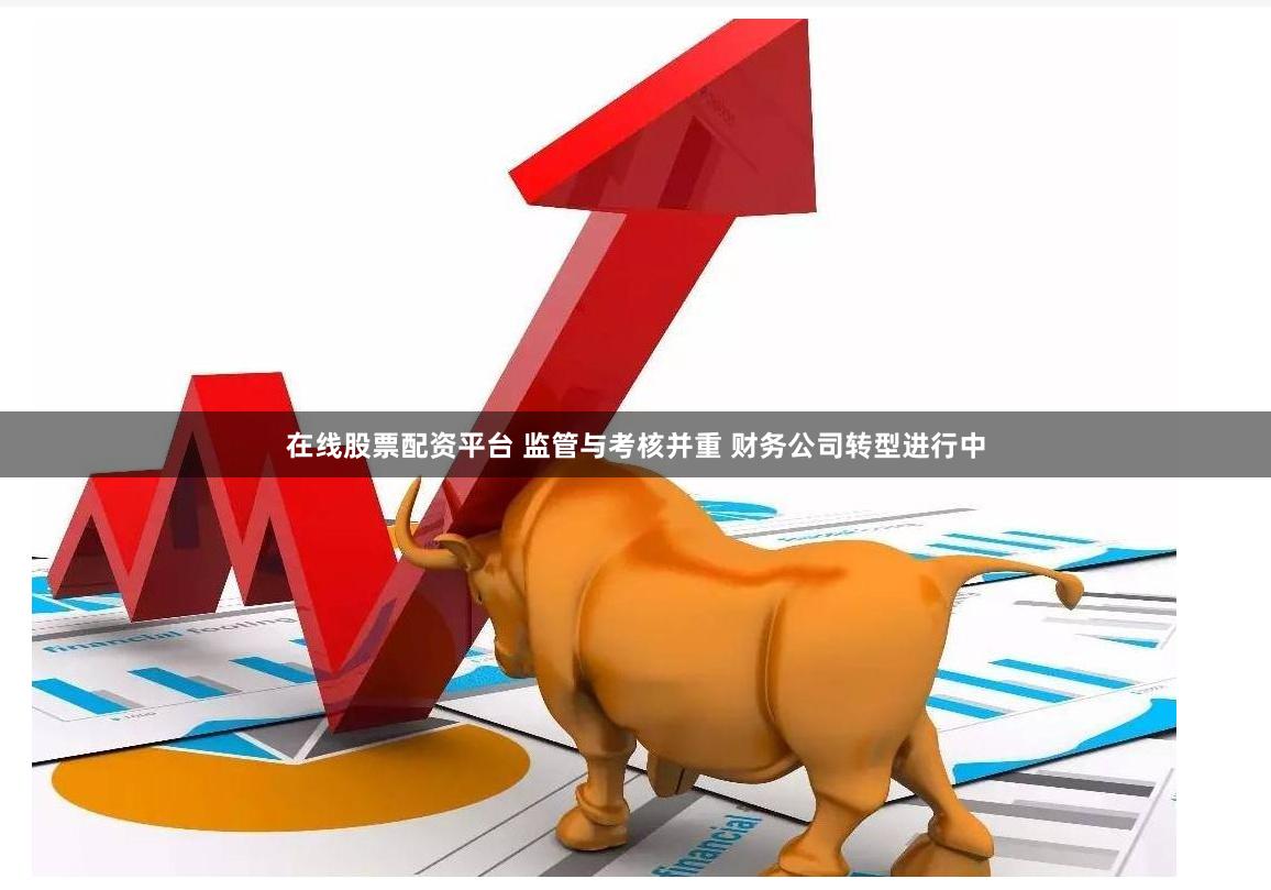 在线股票配资平台 监管与考核并重 财务公司转型进行中