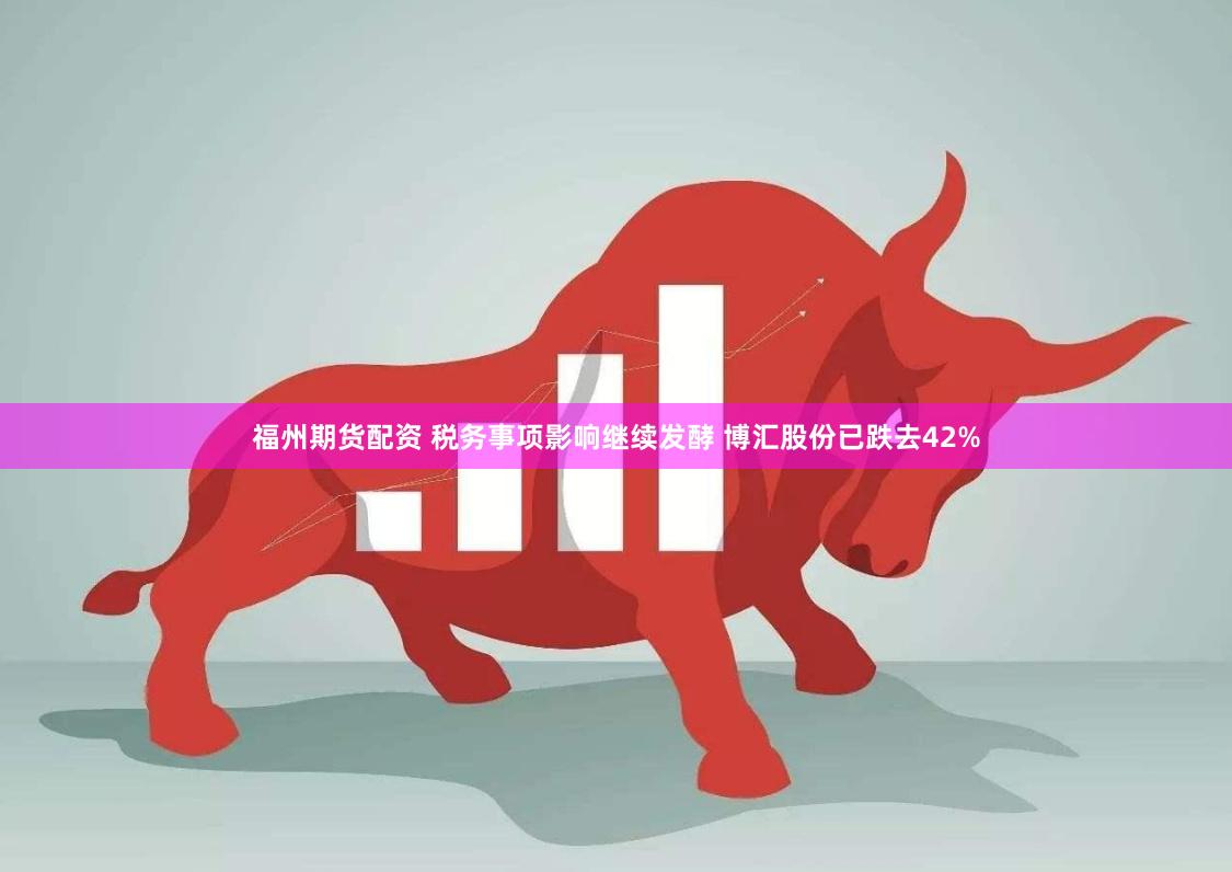 福州期货配资 税务事项影响继续发酵 博汇股份已跌去42%