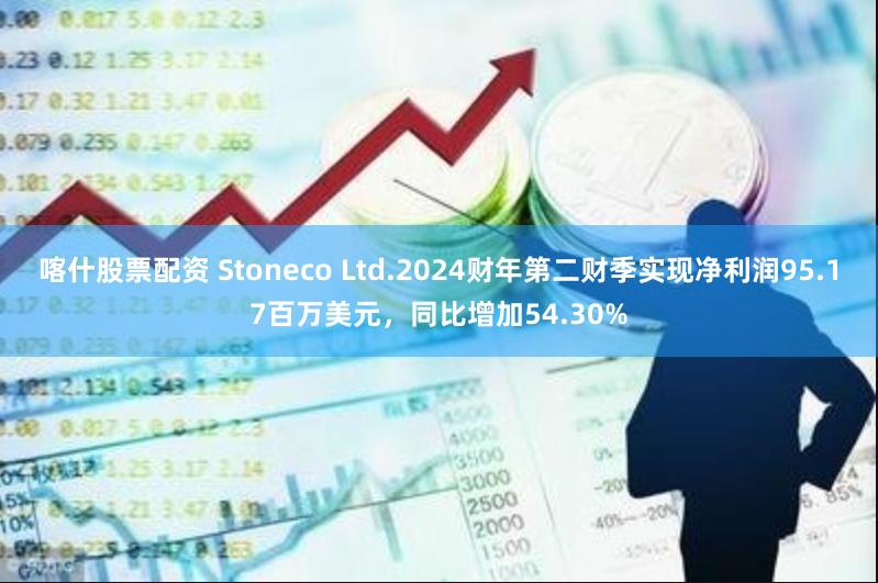 喀什股票配资 Stoneco Ltd.2024财年第二财季实现净利润95.17百万美元，同比增加54.30%