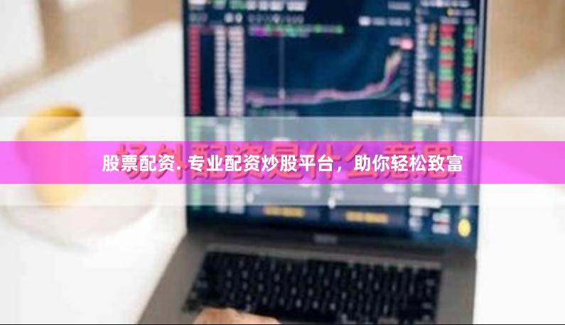 股票配资. 专业配资炒股平台，助你轻松致富