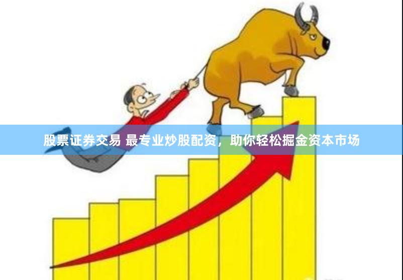 股票证券交易 最专业炒股配资，助你轻松掘金资本市场