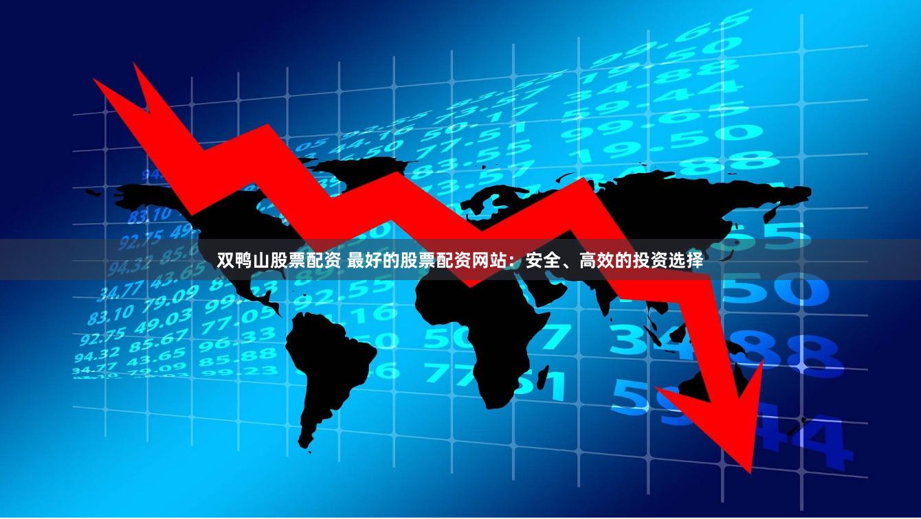双鸭山股票配资 最好的股票配资网站：安全、高效的投资选择