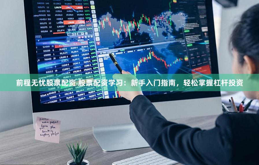 前程无忧股票配资 股票配资学习：新手入门指南，轻松掌握杠杆投资