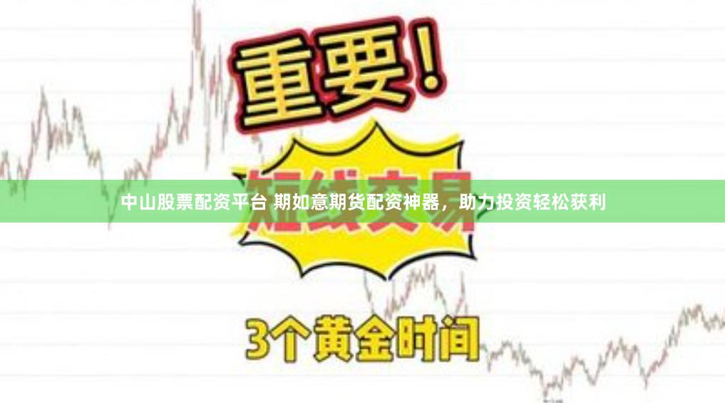 中山股票配资平台 期如意期货配资神器，助力投资轻松获利