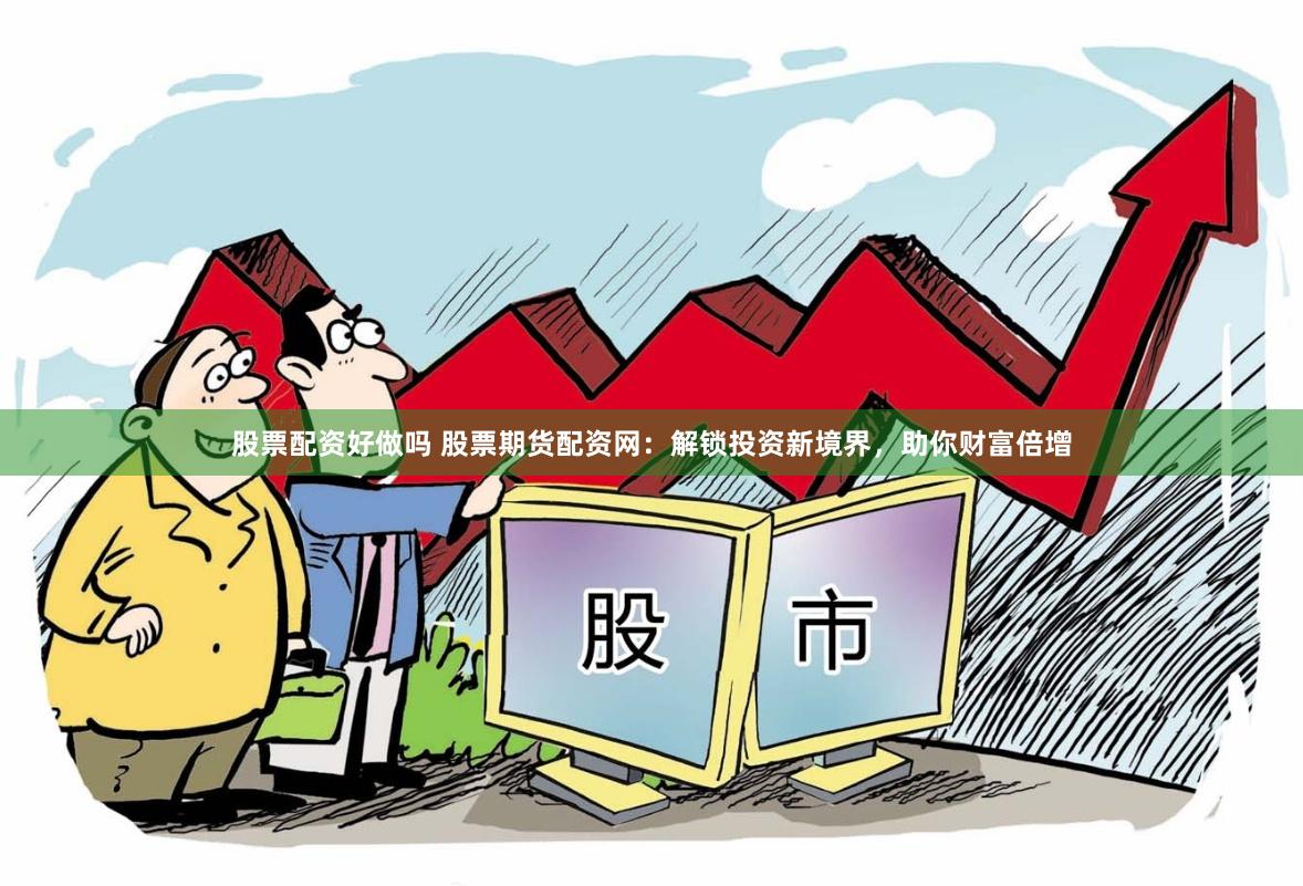 股票配资好做吗 股票期货配资网：解锁投资新境界，助你财富倍增