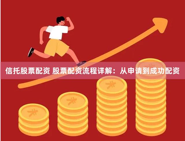 信托股票配资 股票配资流程详解：从申请到成功配资