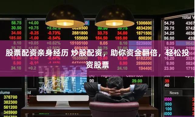 股票配资亲身经历 炒股配资，助你资金翻倍，轻松投资股票
