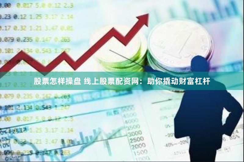 股票怎样操盘 线上股票配资网：助你撬动财富杠杆