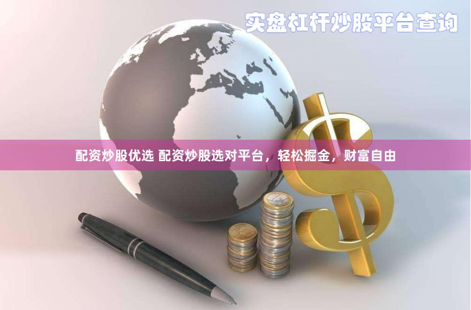 配资炒股优选 配资炒股选对平台，轻松掘金，财富自由