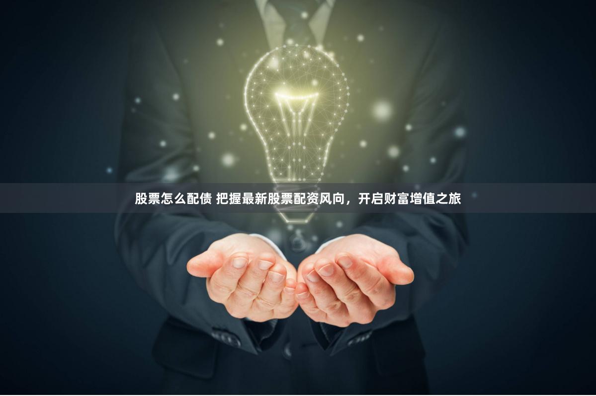 股票怎么配债 把握最新股票配资风向，开启财富增值之旅