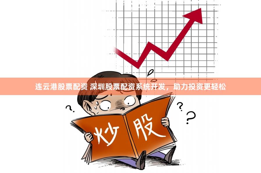 连云港股票配资 深圳股票配资系统开发，助力投资更轻松