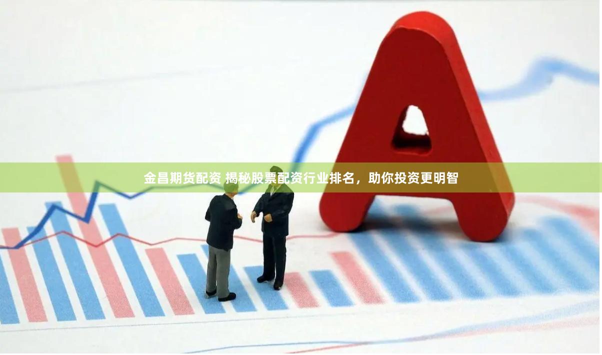 金昌期货配资 揭秘股票配资行业排名，助你投资更明智