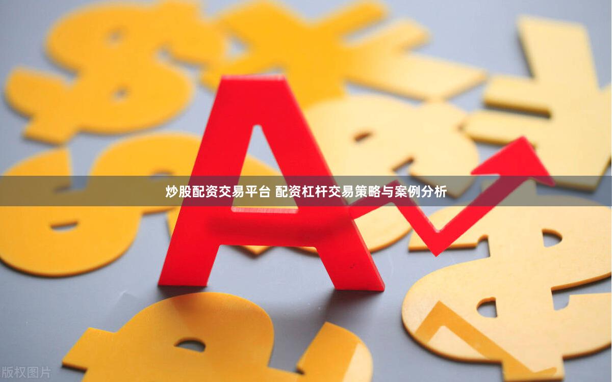 炒股配资交易平台 配资杠杆交易策略与案例分析
