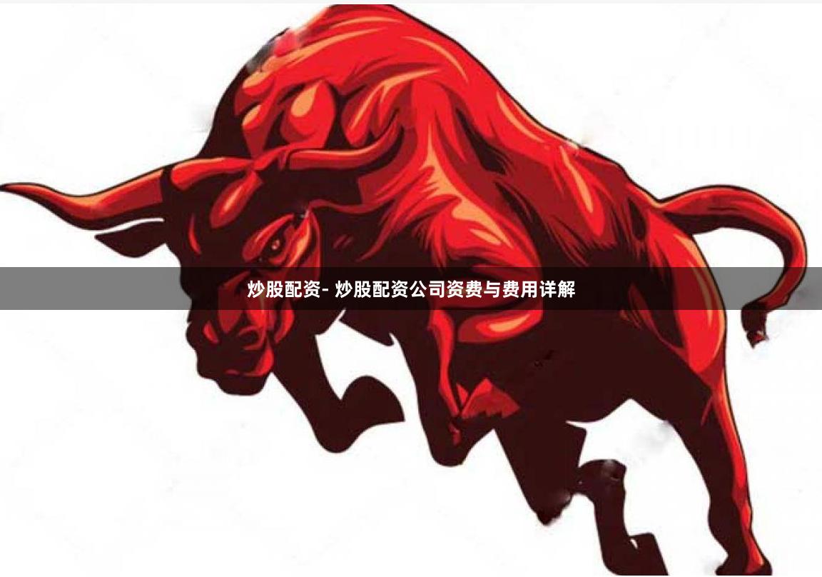 炒股配资- 炒股配资公司资费与费用详解