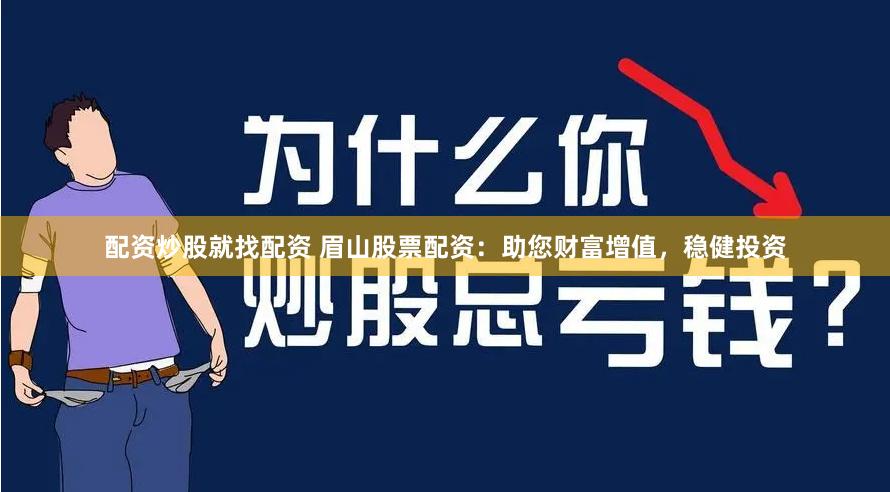 配资炒股就找配资 眉山股票配资：助您财富增值，稳健投资