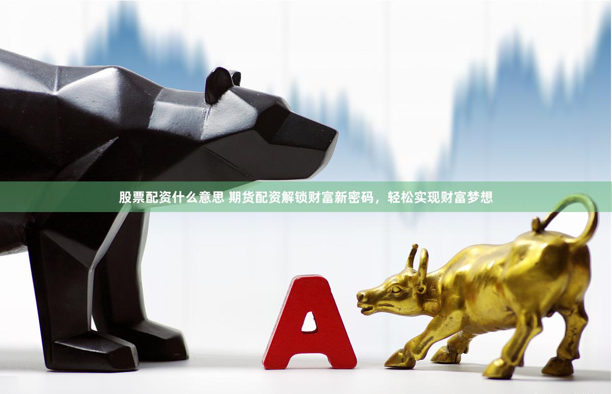 股票配资什么意思 期货配资解锁财富新密码，轻松实现财富梦想
