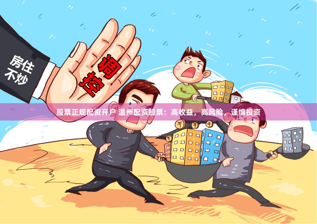 股票正规配资开户 温州配资股票：高收益，高风险，谨慎投资