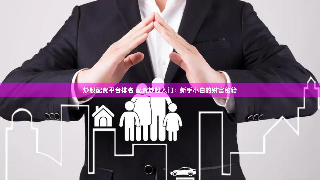 炒股配资平台排名 配资炒股入门：新手小白的财富秘籍