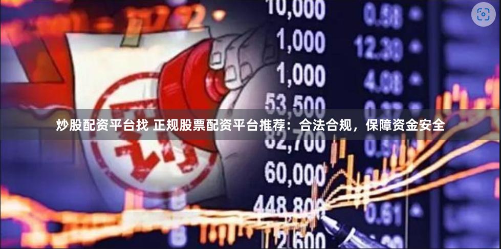 炒股配资平台找 正规股票配资平台推荐：合法合规，保障资金安全