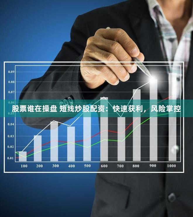 股票谁在操盘 短线炒股配资：快速获利，风险掌控