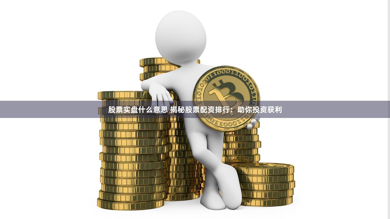 股票实盘什么意思 揭秘股票配资排行：助你投资获利