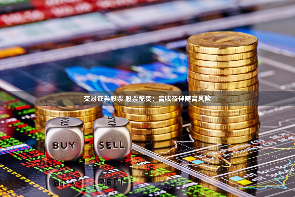 交易证券股票 股票配资：高收益伴随高风险
