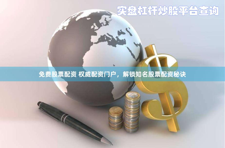 免费股票配资 权威配资门户，解锁知名股票配资秘诀