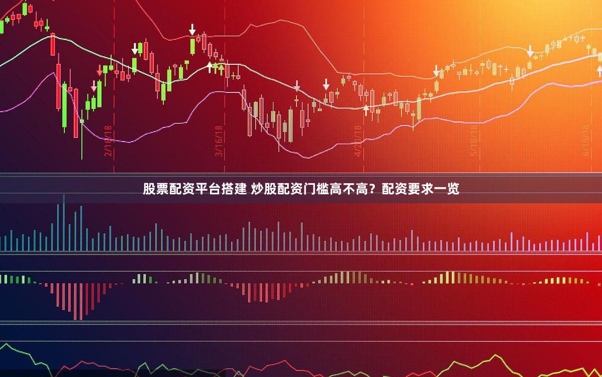 股票配资平台搭建 炒股配资门槛高不高？配资要求一览