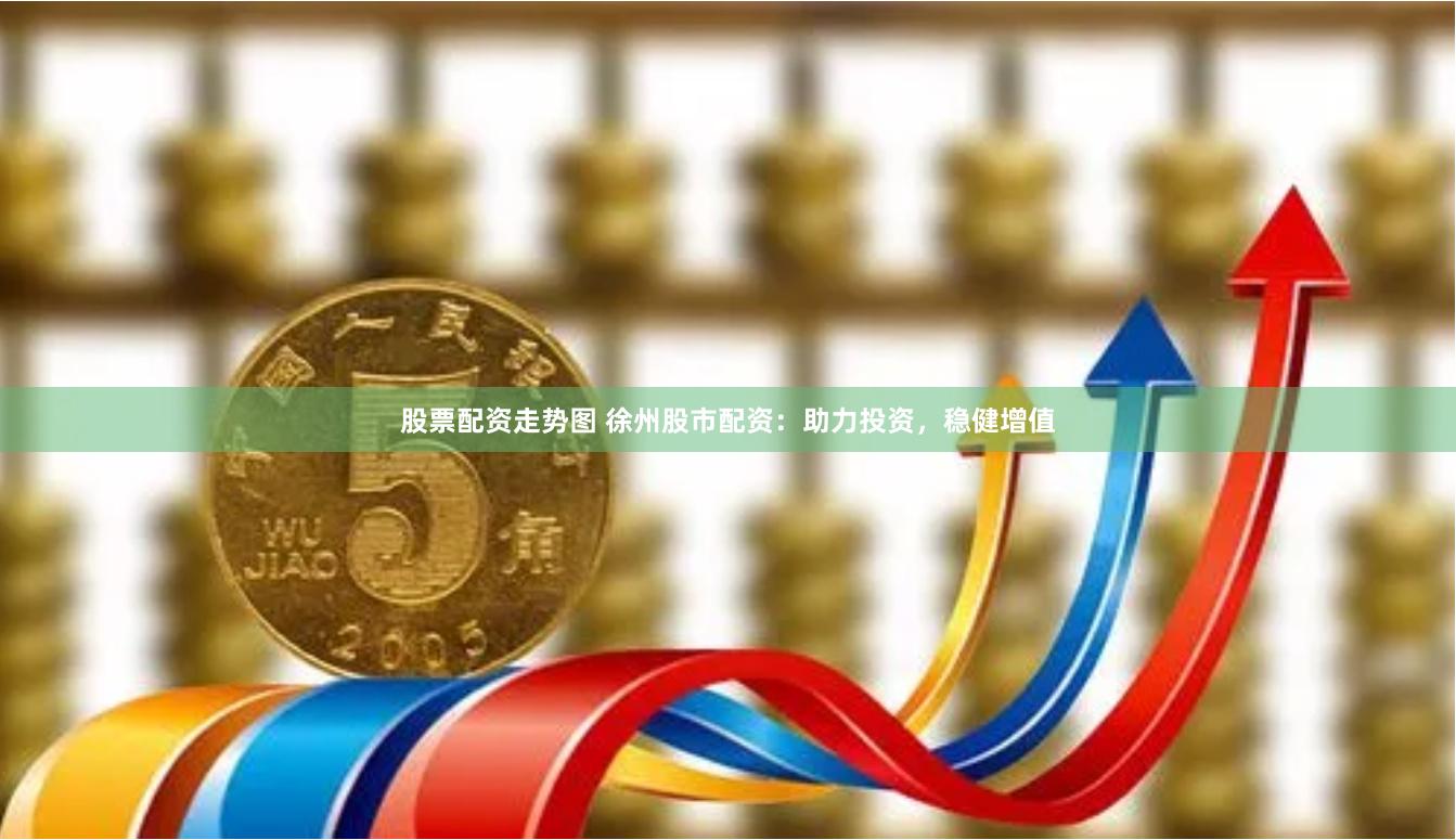 股票配资走势图 徐州股市配资：助力投资，稳健增值