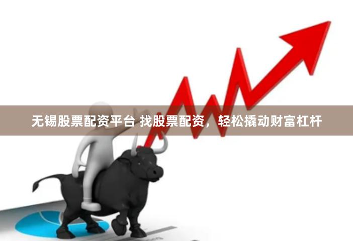 无锡股票配资平台 找股票配资，轻松撬动财富杠杆