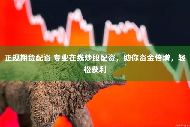 正规期货配资 专业在线炒股配资，助你资金倍增，轻松获利