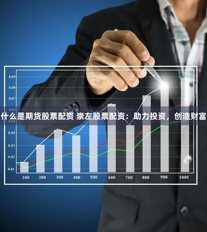 什么是期货股票配资 崇左股票配资：助力投资，创造财富