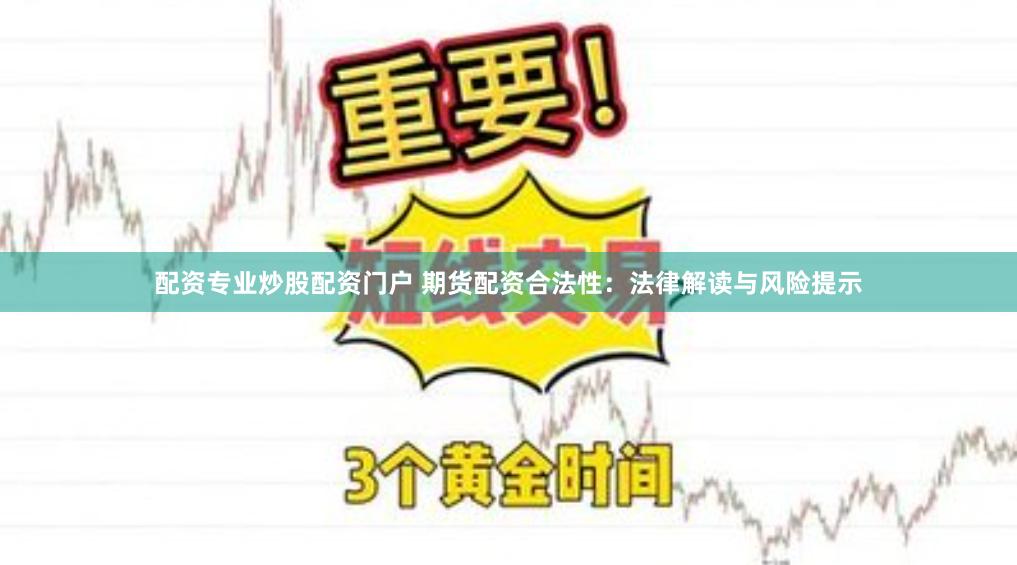配资专业炒股配资门户 期货配资合法性：法律解读与风险提示