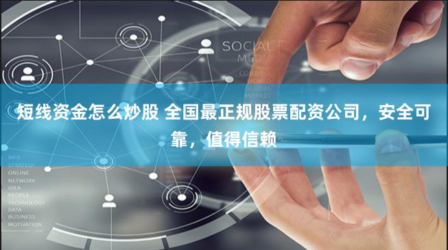 短线资金怎么炒股 全国最正规股票配资公司，安全可靠，值得信赖