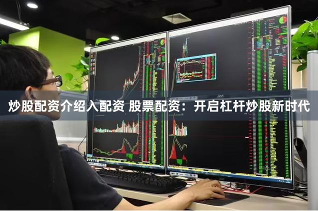 炒股配资介绍入配资 股票配资：开启杠杆炒股新时代