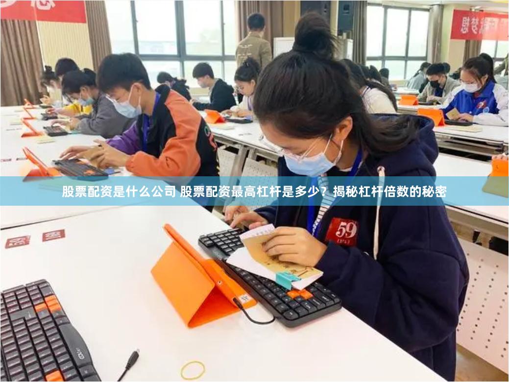 股票配资是什么公司 股票配资最高杠杆是多少？揭秘杠杆倍数的秘密