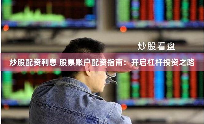 炒股配资利息 股票账户配资指南：开启杠杆投资之路