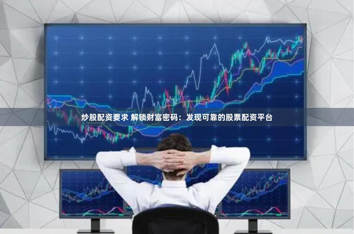 炒股配资要求 解锁财富密码：发现可靠的股票配资平台
