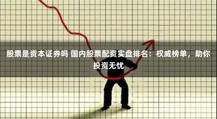 股票是资本证券吗 国内股票配资实盘排名：权威榜单，助你投资无忧