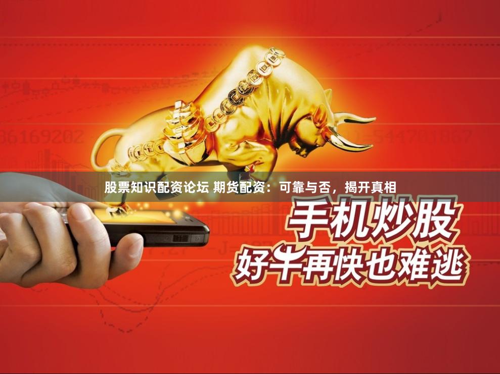 股票知识配资论坛 期货配资：可靠与否，揭开真相