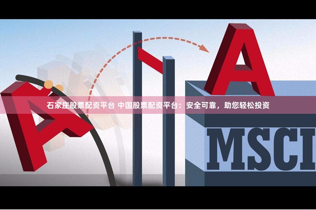 石家庄股票配资平台 中国股票配资平台：安全可靠，助您轻松投资