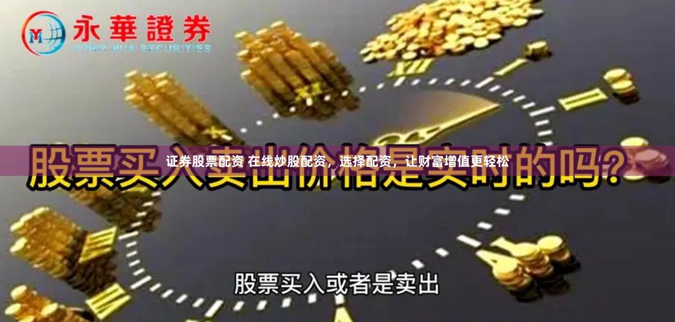 证券股票配资 在线炒股配资，选择配资，让财富增值更轻松